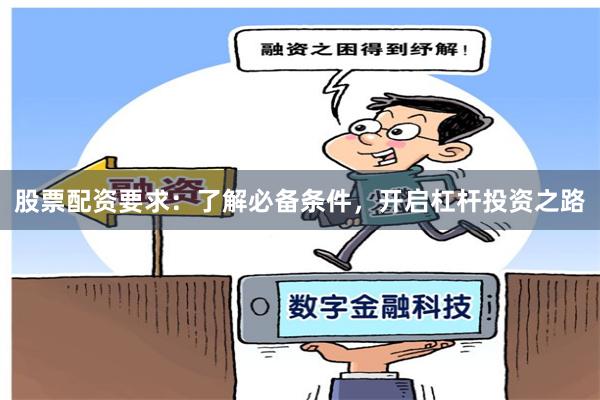 股票配资要求：了解必备条件，开启杠杆投资之路