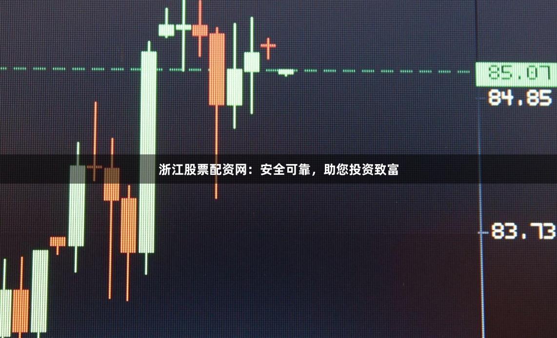 浙江股票配资网：安全可靠，助您投资致富