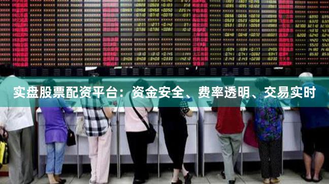 实盘股票配资平台：资金安全、费率透明、交易实时